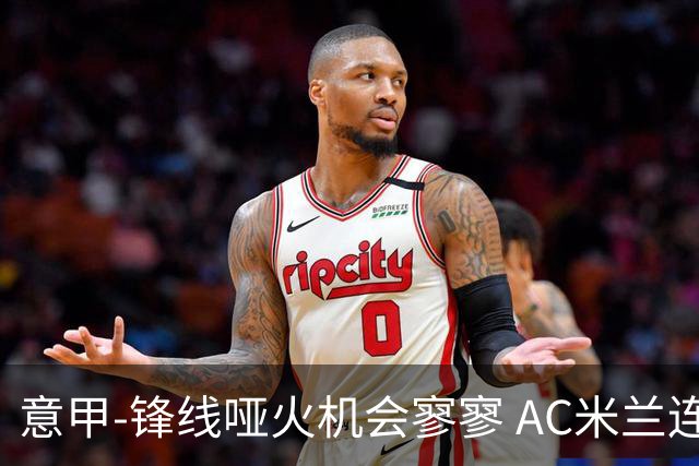意甲-锋线哑火机会寥寥 AC米兰连平暂以2分领跑