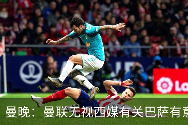 曼晚：曼联无视西媒有关巴萨有意舍什科的报道，并无打算出售他